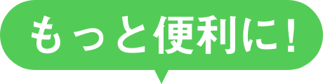 もっと便利に！