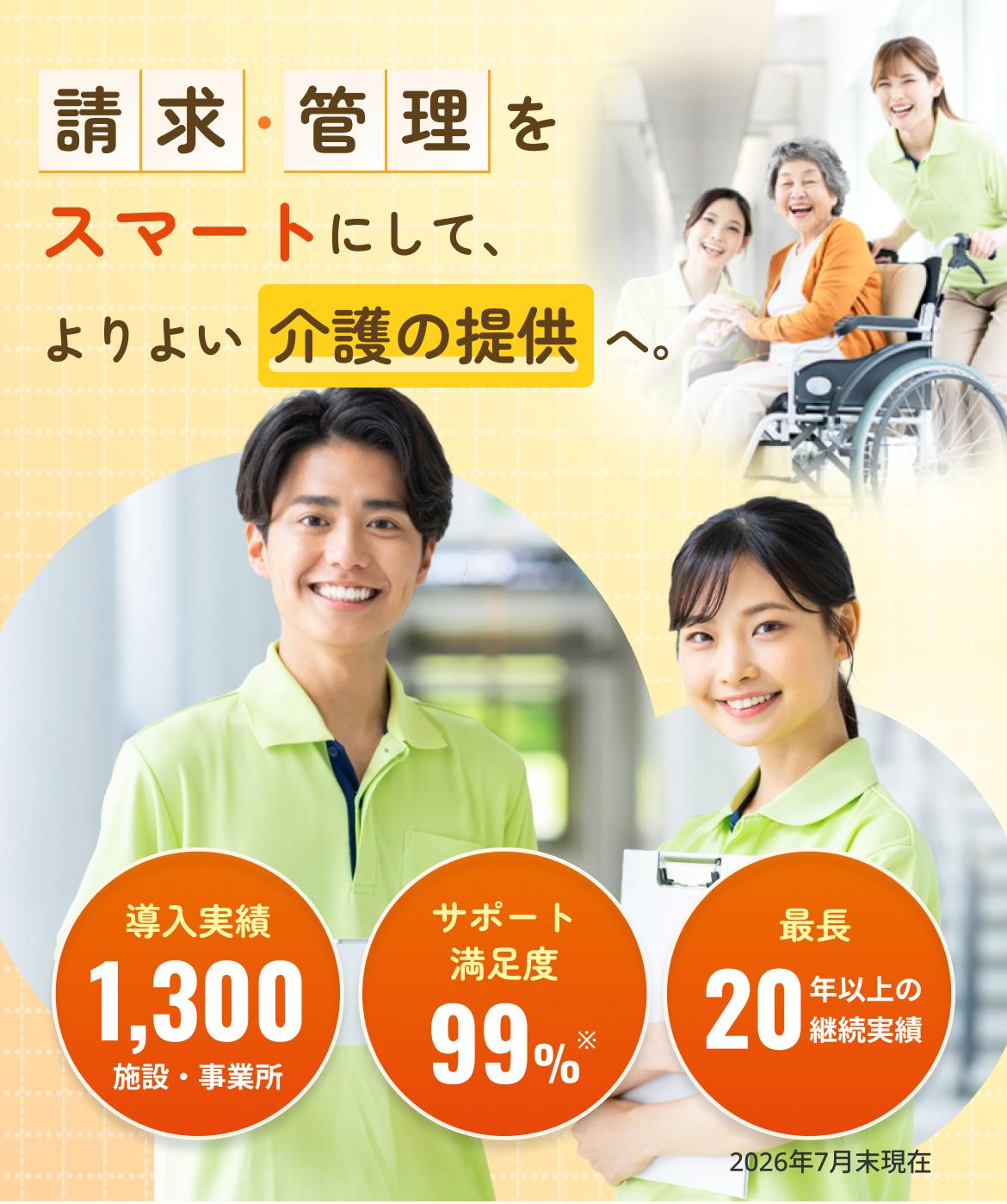 請求・管理をスマートにして、よりよい介護の提供へ。導入実績1,300件、サポート満足度99%、最長20年以上の継続実績 ※2026年7月末現在